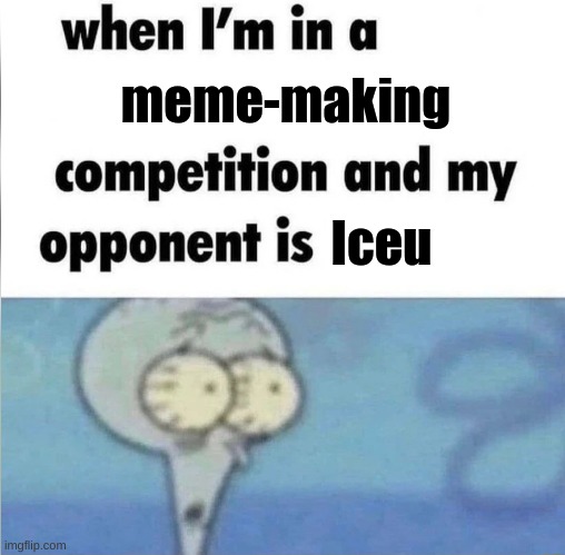I'd run from the place if it was to happen ngl... | meme-making; Iceu | image tagged in whe i'm in a competition and my opponent is,memes,so true memes,fresh memes,repost | made w/ Imgflip meme maker