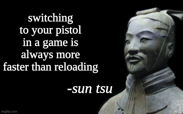Fr Gamers | switching to your pistol in a game is always more faster than reloading | image tagged in sun tsu fake quote | made w/ Imgflip meme maker
