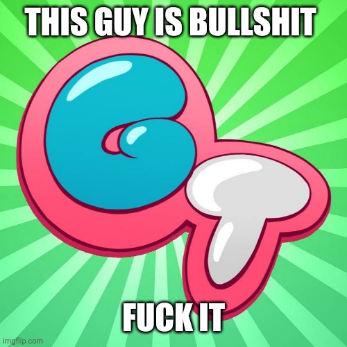Gametoons logo | THIS GUY IS BULLSHIT FUCK IT | image tagged in gametoons logo | made w/ Imgflip meme maker