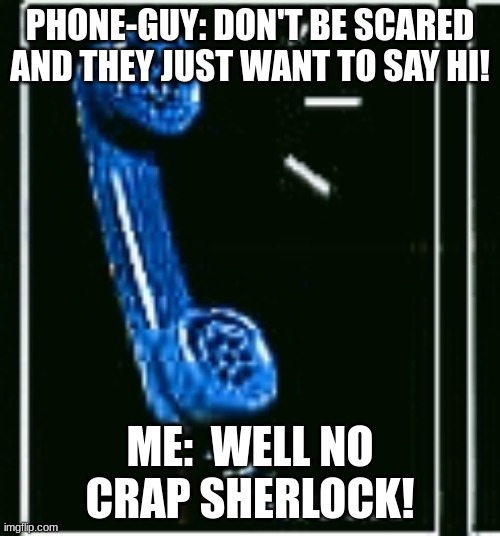 IF YOUR AN ACTUAL FNAF FAN YOU WOULD KNOW!!! | PHONE-GUY: DON'T BE SCARED AND THEY JUST WANT TO SAY HI! ME:  WELL NO CRAP SHERLOCK! | image tagged in fnaf phone | made w/ Imgflip meme maker