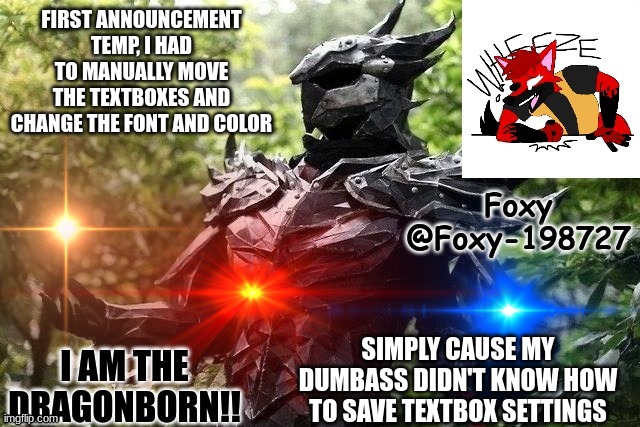 1 | FIRST ANNOUNCEMENT TEMP, I HAD TO MANUALLY MOVE THE TEXTBOXES AND CHANGE THE FONT AND COLOR; SIMPLY CAUSE MY DUMBASS DIDN'T KNOW HOW TO SAVE TEXTBOX SETTINGS | image tagged in foxy-198727 official announcement temp | made w/ Imgflip meme maker