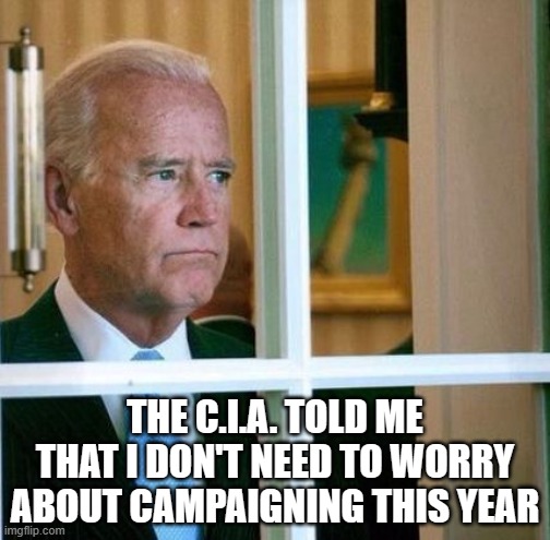 Sad Joe Biden | THE C.I.A. TOLD ME THAT I DON'T NEED TO WORRY ABOUT CAMPAIGNING THIS YEAR | image tagged in sad joe biden | made w/ Imgflip meme maker