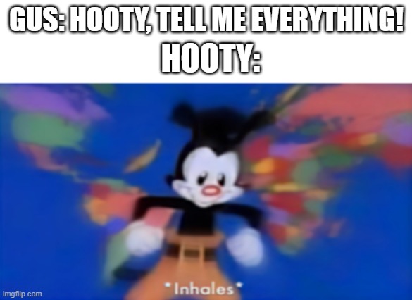 TOH memes are funny, right? | HOOTY:; GUS: HOOTY, TELL ME EVERYTHING! | image tagged in yakko inhale | made w/ Imgflip meme maker
