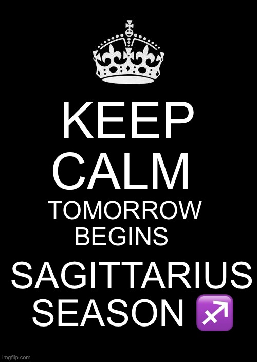 Keep Calm Tomorrow Begins Sagittarius Season | KEEP CALM; TOMORROW BEGINS; SAGITTARIUS SEASON ♐️ | image tagged in memes,keep calm and carry on black | made w/ Imgflip meme maker