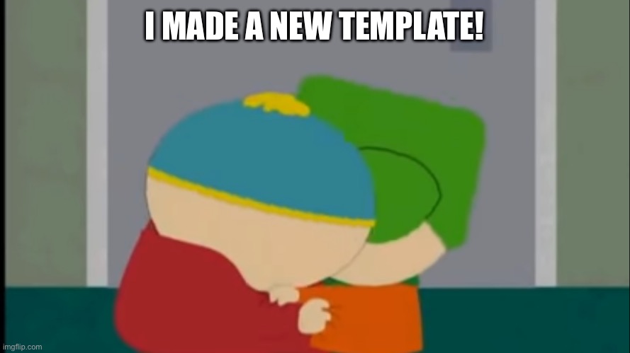 Use this for whatever you want! | I MADE A NEW TEMPLATE! | image tagged in cartman kyle hug | made w/ Imgflip meme maker