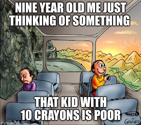 & yr me | NINE YEAR OLD ME JUST THINKING OF SOMETHING; THAT KID WITH 10 CRAYONS IS POOR | image tagged in two side of a school bus | made w/ Imgflip meme maker