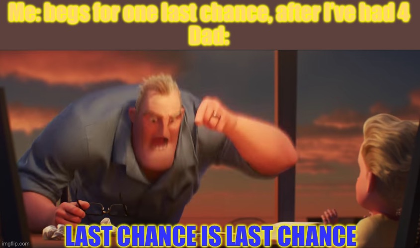 One more chance please! | Me: begs for one last chance, after I’ve had 4
Dad:; LAST CHANCE IS LAST CHANCE | image tagged in math is math | made w/ Imgflip meme maker