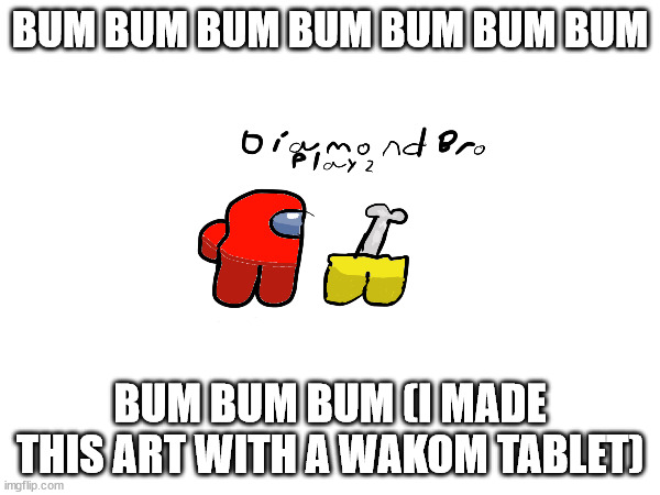 Yes I made this art | BUM BUM BUM BUM BUM BUM BUM; BUM BUM BUM (I MADE THIS ART WITH A WAKOM TABLET) | image tagged in among us,amogus,memes,funny,video games | made w/ Imgflip meme maker
