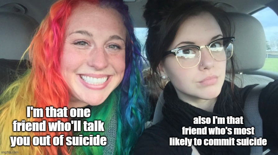 life; never gonna give you up | I'm that one friend who'll talk you out of suicide; also I'm that friend who's most likely to commit suicide | image tagged in rainbow girl and goth girl,suicide,depression sadness hurt pain anxiety | made w/ Imgflip meme maker
