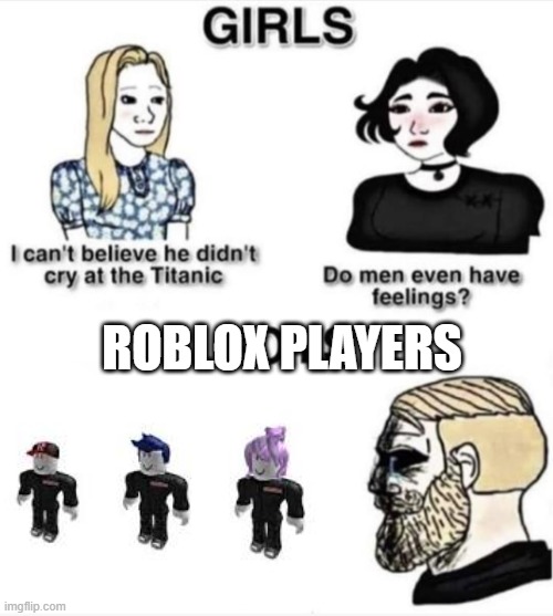 Do men even have feelings | ROBLOX PLAYERS | image tagged in do men even have feelings | made w/ Imgflip meme maker