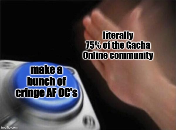 :) | literally 75% of the Gacha Online community; make a bunch of cringe AF OC's | image tagged in memes,blank nut button,gacha,cringe,ocs,oh wow are you actually reading these tags | made w/ Imgflip meme maker