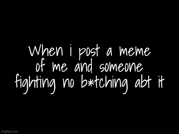 When i post a meme of me and someone fighting no b*tching abt it | made w/ Imgflip meme maker