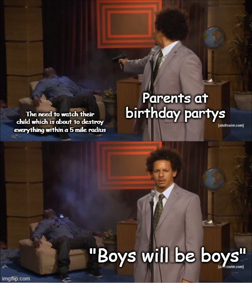 Theres always that one parent that does this | Parents at birthday partys; The need to watch their child which is about to destroy everything within a 5 mile radius; "Boys will be boys" | image tagged in memes,who killed hannibal,birthdays,bad parenting | made w/ Imgflip meme maker