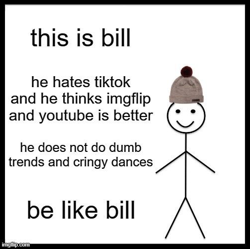 be like bill, he hates tiktok as much as we do | this is bill; he hates tiktok and he thinks imgflip and youtube is better; he does not do dumb trends and cringy dances; be like bill | image tagged in memes,be like bill,tiktok sucks | made w/ Imgflip meme maker