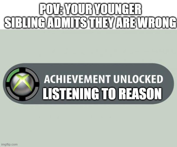 Imagen | POV: YOUR YOUNGER SIBLING ADMITS THEY ARE WRONG; LISTENING TO REASON | image tagged in achievement unlocked,siblings | made w/ Imgflip meme maker