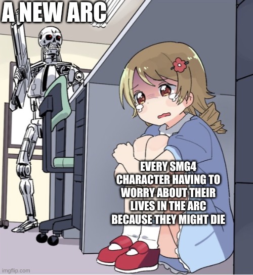 And then the fandom goes wild with theories and crap | A NEW ARC; EVERY SMG4 CHARACTER HAVING TO WORRY ABOUT THEIR LIVES IN THE ARC BECAUSE THEY MIGHT DIE | image tagged in anime girl hiding from terminator | made w/ Imgflip meme maker