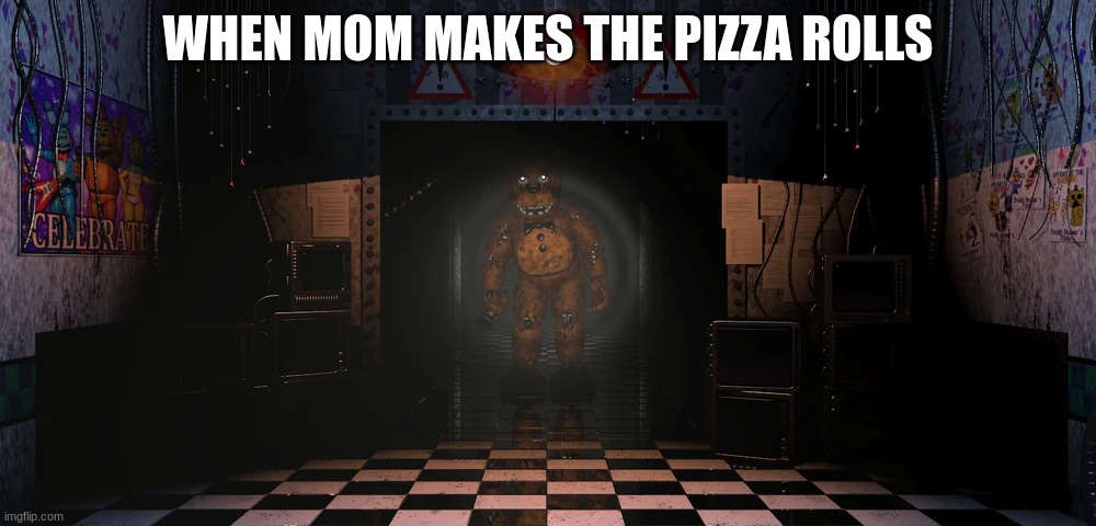 Mom I require the pizza rolls... | WHEN MOM MAKES THE PIZZA ROLLS | image tagged in fnaf | made w/ Imgflip meme maker