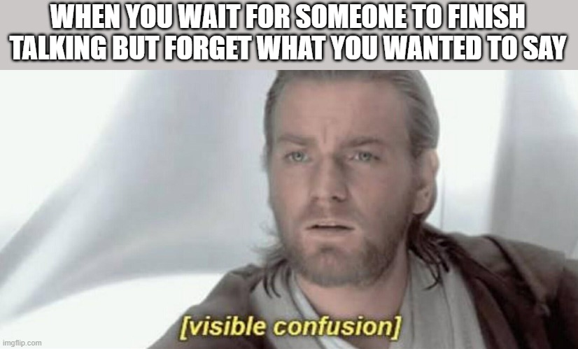 What did I want to say again? | WHEN YOU WAIT FOR SOMEONE TO FINISH TALKING BUT FORGET WHAT YOU WANTED TO SAY | image tagged in visible confusion | made w/ Imgflip meme maker
