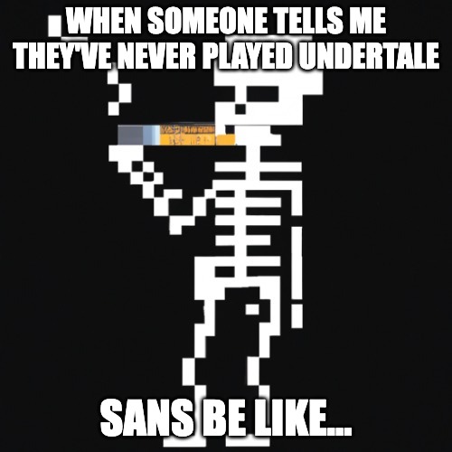 Pixelated Skeleton Smoking | WHEN SOMEONE TELLS ME THEY'VE NEVER PLAYED UNDERTALE; SANS BE LIKE... | image tagged in pixelated skeleton smoking,sans,undertale,bruh,odd moment,skeleton | made w/ Imgflip meme maker