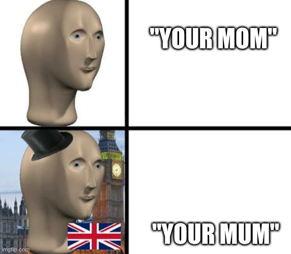 British meme man | "YOUR MOM" "YOUR MUM" | image tagged in british meme man | made w/ Imgflip meme maker