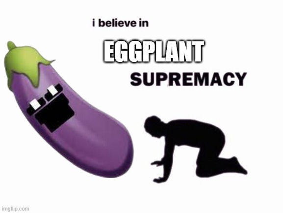 eggplant | EGGPLANT | image tagged in i believe in blank supremacy | made w/ Imgflip meme maker