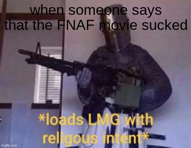 yes, fnaf is my cuture and religion | when someone says that the FNAF movie sucked | image tagged in loads lmg with religious intent | made w/ Imgflip meme maker