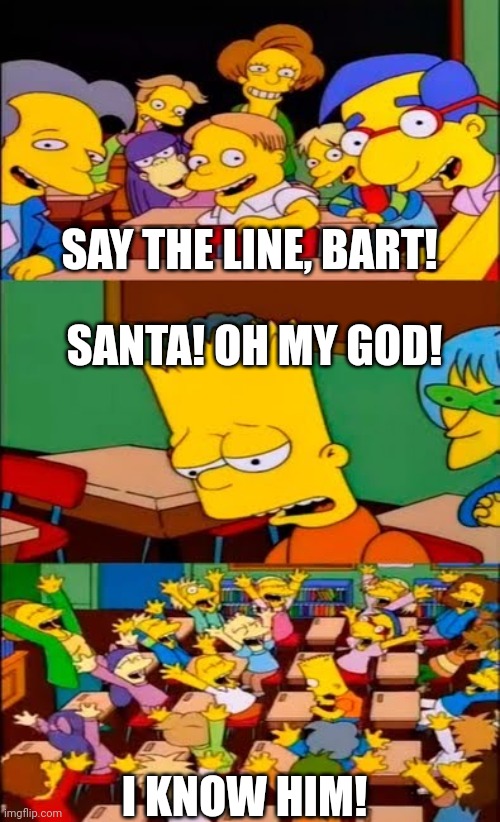 I watched elf a few times and this got inside my head. | SAY THE LINE, BART! SANTA! OH MY GOD! I KNOW HIM! | image tagged in say the line bart simpsons,memes,funny,elf | made w/ Imgflip meme maker