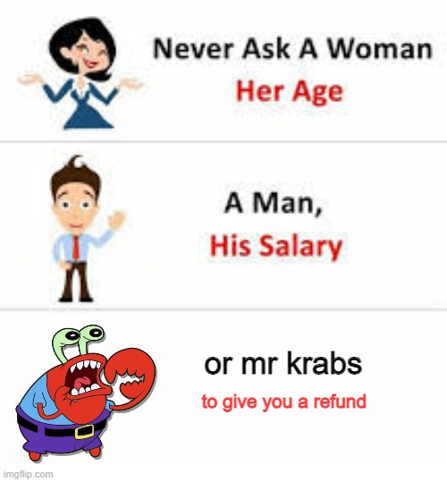 Never ask a woman her age | or mr krabs; to give you a refund | image tagged in never ask a woman her age | made w/ Imgflip meme maker