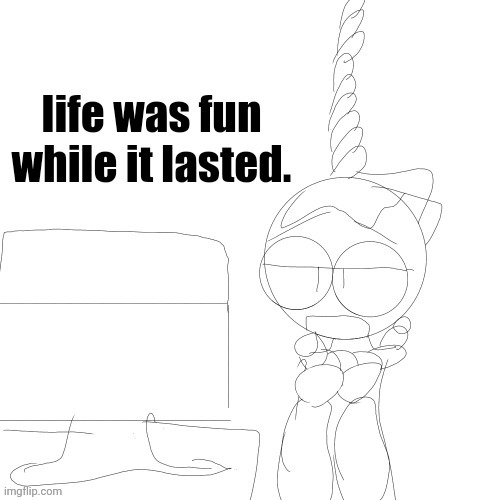 life was fun while it lasted. | image tagged in life was fun while it lasted | made w/ Imgflip meme maker