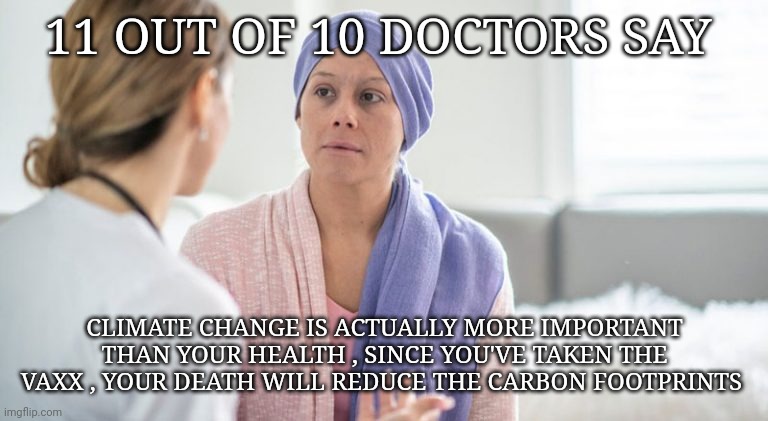 climate change | 11 OUT OF 10 DOCTORS SAY; CLIMATE CHANGE IS ACTUALLY MORE IMPORTANT THAN YOUR HEALTH , SINCE YOU'VE TAKEN THE VAXX , YOUR DEATH WILL REDUCE THE CARBON FOOTPRINTS | image tagged in climate change | made w/ Imgflip meme maker