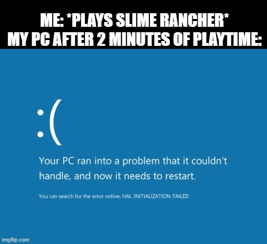 BSOD | ME: *PLAYS SLIME RANCHER*
MY PC AFTER 2 MINUTES OF PLAYTIME: | image tagged in bsod,restart,lag,slime rancher,your pc ran into a problem,pc | made w/ Imgflip meme maker