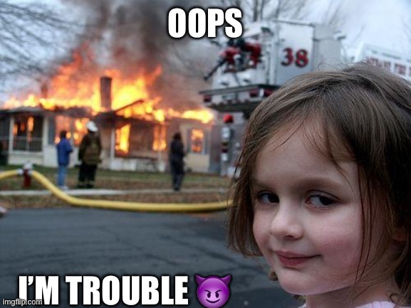 Disaster Girl Meme | OOPS; I’M TROUBLE 😈 | image tagged in memes,disaster girl | made w/ Imgflip meme maker