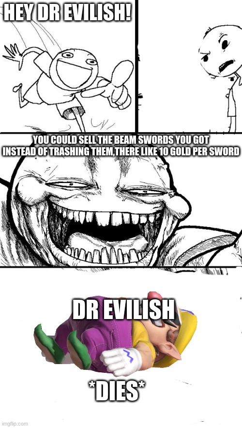 Hey Internet Meme | HEY DR EVILISH! YOU COULD SELL THE BEAM SWORDS YOU GOT INSTEAD OF TRASHING THEM,THERE LIKE 10 GOLD PER SWORD *DIES* DR EVILISH | image tagged in memes,hey internet | made w/ Imgflip meme maker