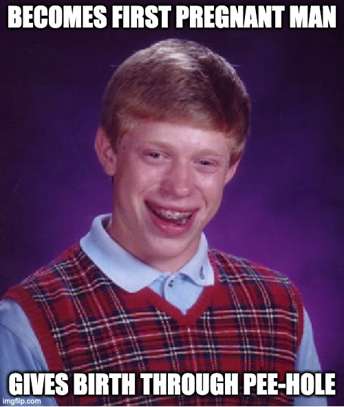 Bad Luck Brian | BECOMES FIRST PREGNANT MAN; GIVES BIRTH THROUGH PEE-HOLE | image tagged in memes,bad luck brian | made w/ Imgflip meme maker