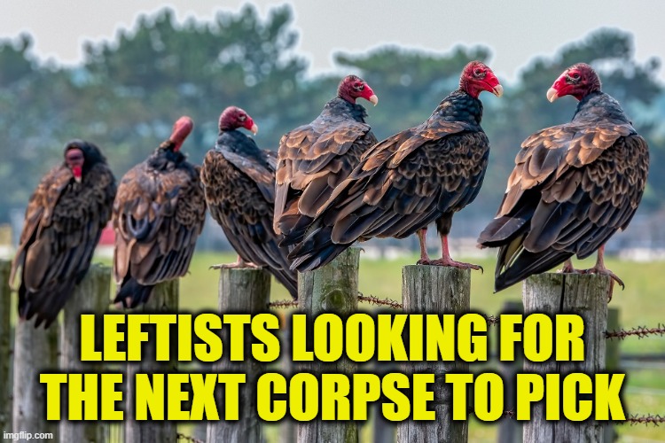 LEFTISTS LOOKING FOR THE NEXT CORPSE TO PICK | made w/ Imgflip meme maker