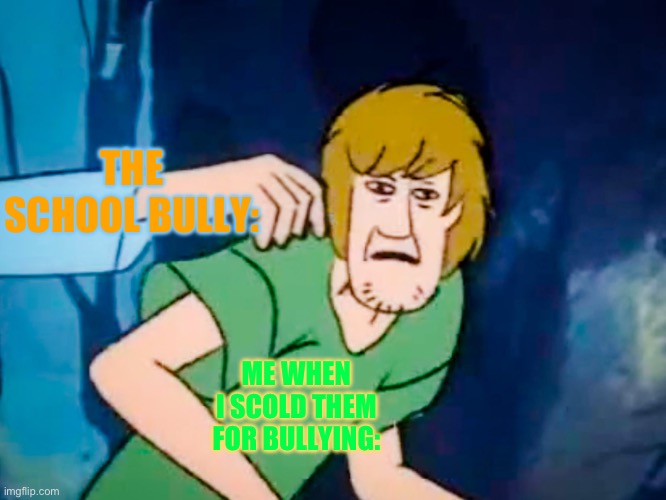 Bullies will hate you if you do this | THE SCHOOL BULLY:; ME WHEN I SCOLD THEM FOR BULLYING: | image tagged in shaggy meme | made w/ Imgflip meme maker