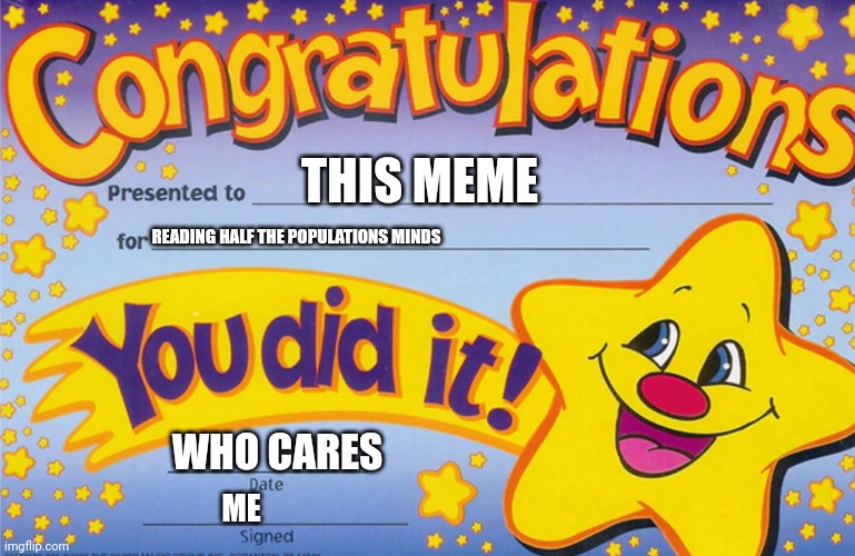 congradulations | READING HALF THE POPULATIONS MINDS THIS MEME WHO CARES ME | image tagged in congradulations | made w/ Imgflip meme maker