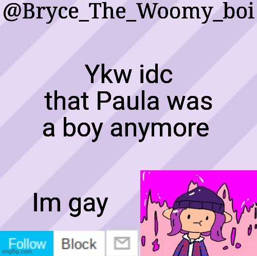 /srs | Ykw idc that Paula was a boy anymore; Im gay | made w/ Imgflip meme maker