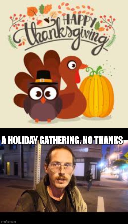 Unhappy Thanksgiving | A HOLIDAY GATHERING, NO THANKS | image tagged in turkey day,happy thanksgiving | made w/ Imgflip meme maker