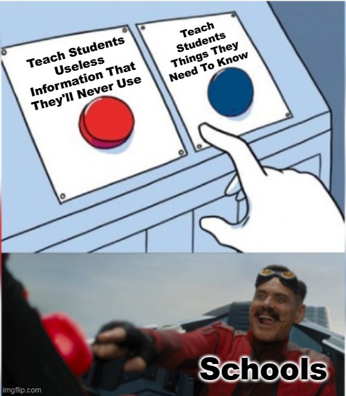 Robotnik Pressing Red Button | Teach Students Things They Need To Know; Teach Students Useless Information That They'll Never Use; Schools | image tagged in robotnik pressing red button,meme,two buttons,school,robotnik button,robotnik | made w/ Imgflip meme maker