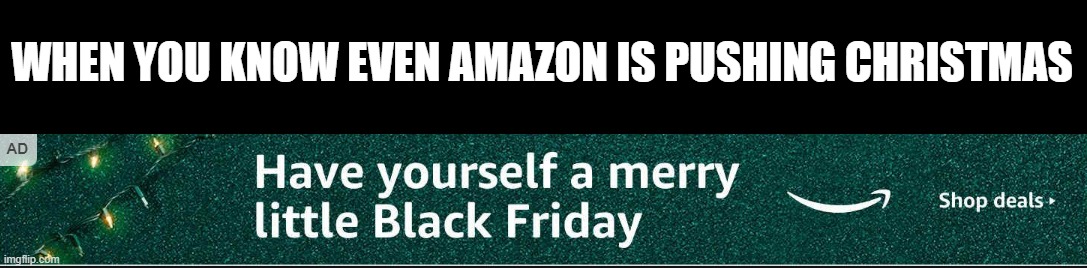 But to amazon, Christmas is just a money-making sale | WHEN YOU KNOW EVEN AMAZON IS PUSHING CHRISTMAS | image tagged in amazon have yourself a merry little black friday,sale,christmas | made w/ Imgflip meme maker