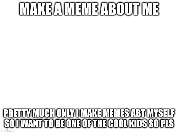 I WiSh tHaT I CoUlD Be lIkE ThE CoOl kIdS- | MAKE A MEME ABOUT ME; PRETTY MUCH ONLY I MAKE MEMES ABT MYSELF SO I WANT TO BE ONE OF THE COOL KIDS SO PLS | made w/ Imgflip meme maker