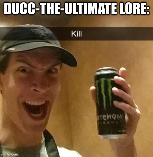 . | DUCC-THE-ULTIMATE LORE: | image tagged in kill guy | made w/ Imgflip meme maker