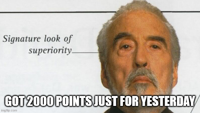 Count Dooku Signature look of superiority | GOT 2000 POINTS JUST FOR YESTERDAY | image tagged in count dooku signature look of superiority | made w/ Imgflip meme maker