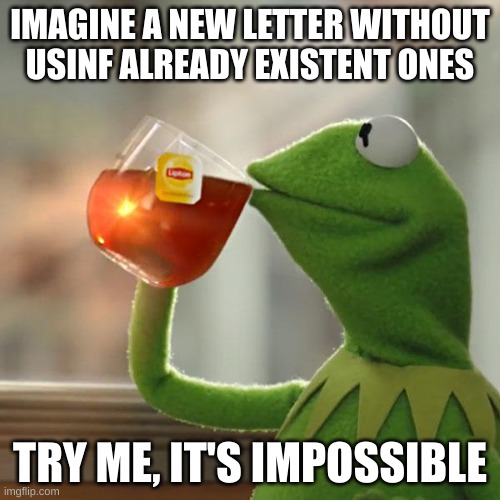 hahaha | IMAGINE A NEW LETTER WITHOUT USING ALREADY EXISTENT ONES; TRY ME, IT'S IMPOSSIBLE | image tagged in memes,but that's none of my business,kermit the frog | made w/ Imgflip meme maker