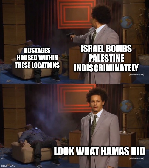 Israel killed it's own people to kill Hamas | ISRAEL BOMBS PALESTINE INDISCRIMINATELY; HOSTAGES HOUSED WITHIN THESE LOCATIONS; LOOK WHAT HAMAS DID | image tagged in memes,who killed hannibal | made w/ Imgflip meme maker
