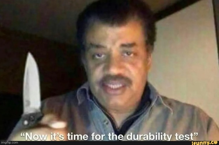 now its time for the durability test | image tagged in now its time for the durability test | made w/ Imgflip meme maker