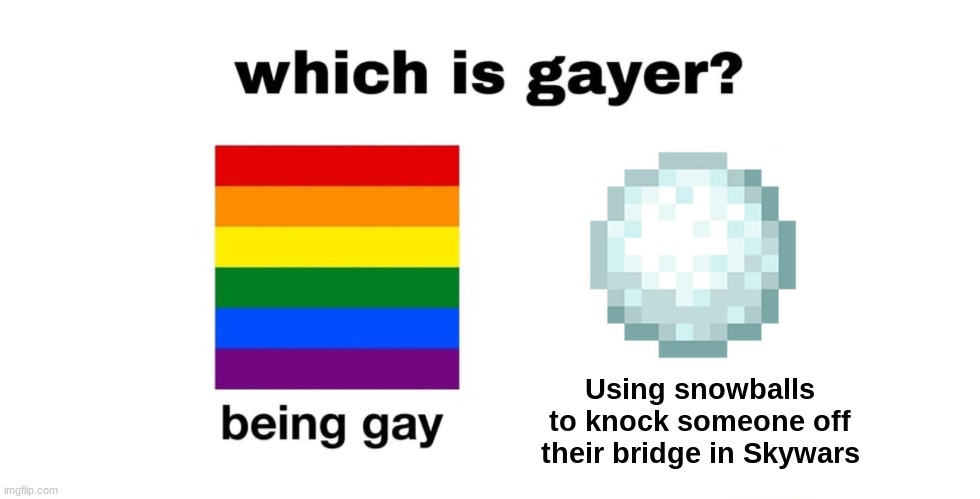 . | Using snowballs to knock someone off their bridge in Skywars | image tagged in which is gayer | made w/ Imgflip meme maker