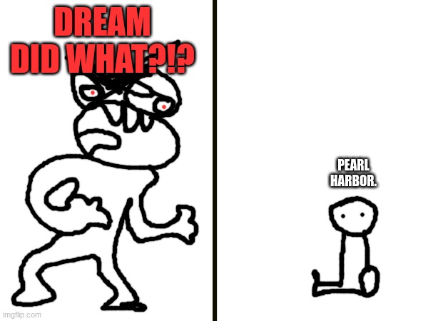 DREAM DID WHAT?!? PEARL HARBOR. | made w/ Imgflip meme maker