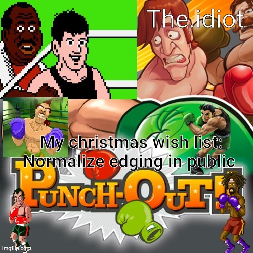 Punchout announcment temp | My christmas wish list:
Normalize edging in public | image tagged in punchout announcment temp | made w/ Imgflip meme maker